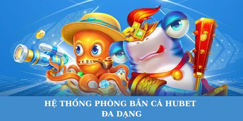 Bắn cá Hubet có hệ thống phòng chơi nhiều cấp độ.