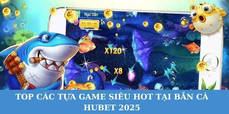 Điểm danh các tựa game bắn cá Hubet siêu hot.