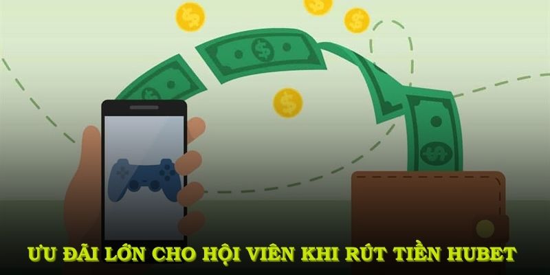 Ưu đãi lớn cho hội viên khi rút tiền HUBET